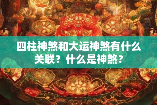 四柱神煞和大运神煞有什么关联?什么是神煞? 四柱神煞和大运神煞有什么关联?什么是神煞?