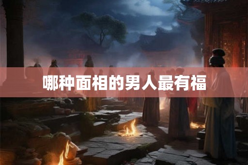 哪种面相的男人最有福