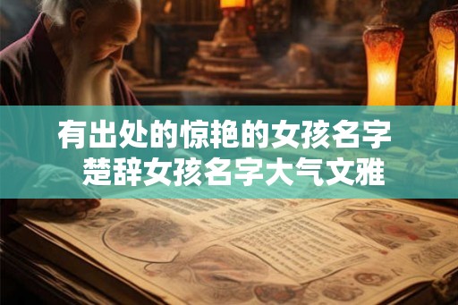 有出处的惊艳的女孩名字  楚辞女孩名字大气文雅