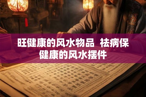 旺健康的风水物品  祛病保健康的风水摆件