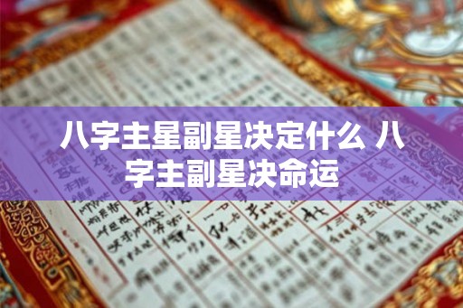 八字主星副星决定什么 八字主副星决命运