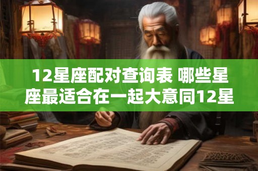 12星座配对查询表 哪些星座最适合在一起大意同12星座配对查询表