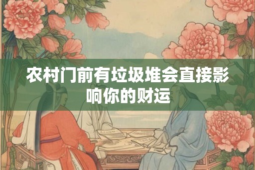 农村门前有垃圾堆会直接影响你的财运