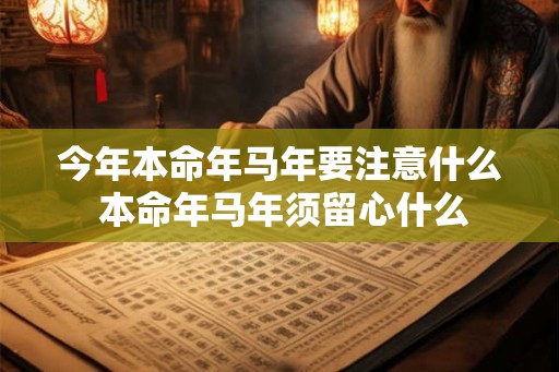 今年本命年马年要注意什么 本命年马年须留心什么