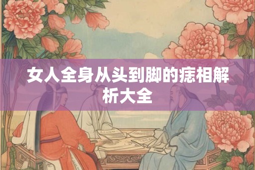 女人全身从头到脚的痣相解析大全
