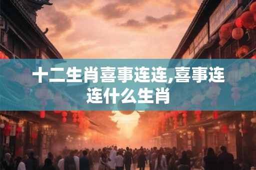 十二生肖喜事连连,喜事连连什么生肖