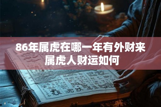 86年属虎在哪一年有外财来 属虎人财运如何