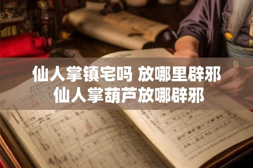 仙人掌镇宅吗 放哪里辟邪 仙人掌葫芦放哪辟邪