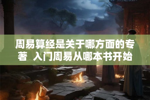 周易算经是关于哪方面的专著  入门周易从哪本书开始