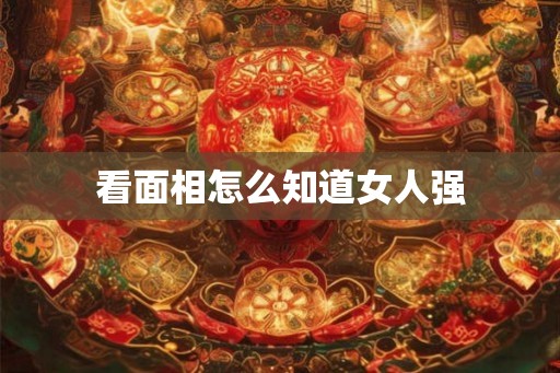 看面相怎么知道女人强