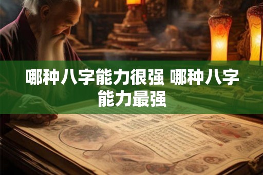 哪种八字能力很强 哪种八字能力最强