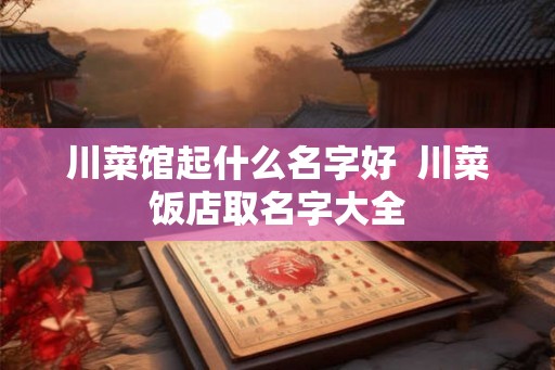 川菜馆起什么名字好  川菜饭店取名字大全