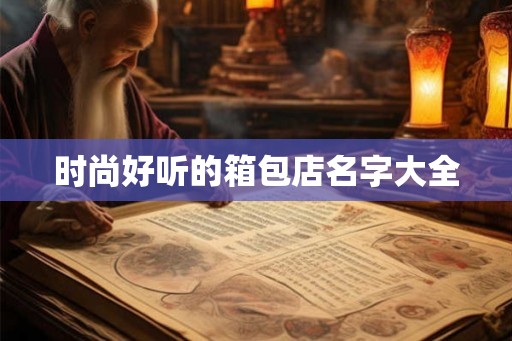 时尚好听的箱包店名字大全
