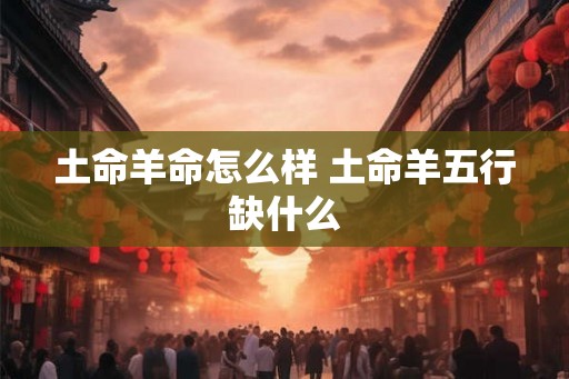 土命羊命怎么样 土命羊五行缺什么