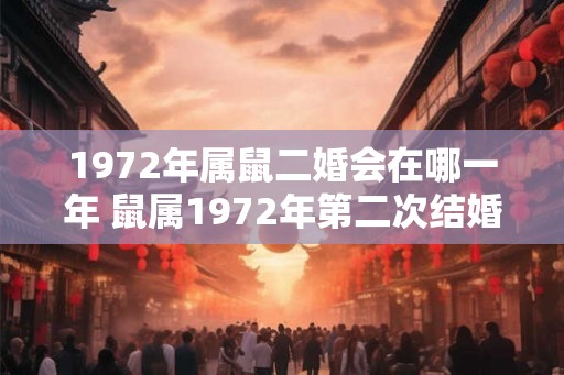 1972年属鼠二婚会在哪一年 鼠属1972年第二次结婚是哪一年