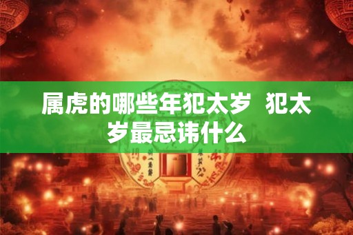 属虎的哪些年犯太岁  犯太岁最忌讳什么