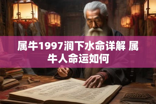 属牛1997涧下水命详解 属牛人命运如何