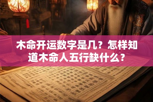 木命开运数字是几？怎样知道木命人五行缺什么？
