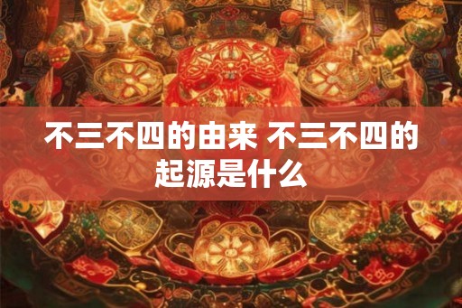 不三不四的由来 不三不四的起源是什么