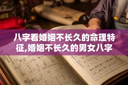 八字看婚姻不长久的命理特征,婚姻不长久的男女八字
