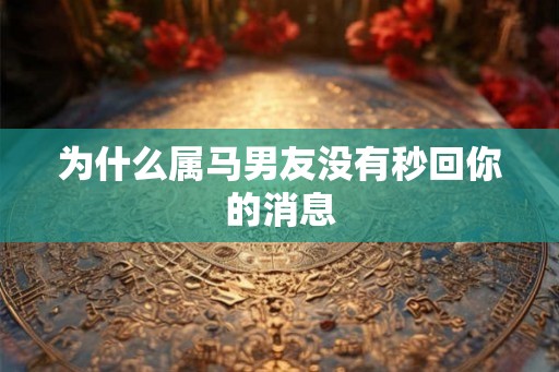 为什么属马男友没有秒回你的消息