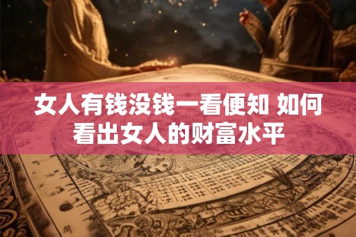 女人有钱没钱一看便知 如何看出女人的财富水平 女人有钱没钱一看便知 如何看出女人的财富水平