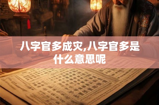 八字官多成灾,八字官多是什么意思呢