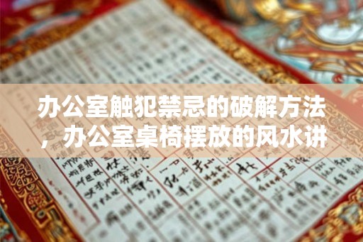 办公室触犯禁忌的破解方法,办公室桌椅摆放的风水讲究 办公室触犯禁忌的破解方法,办公室桌椅摆放的风水讲究