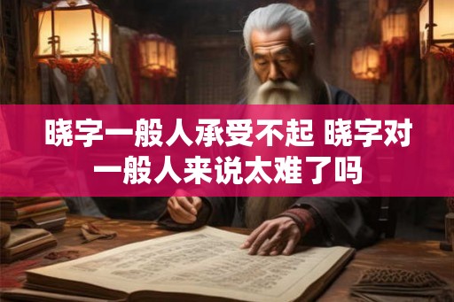晓字一般人承受不起 晓字对一般人来说太难了吗