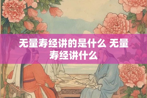 无量寿经讲的是什么 无量寿经讲什么