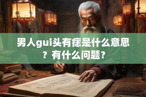 男人gui头有痣是什么意思？有什么问题？