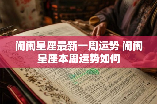 闹闹星座最新一周运势 闹闹星座本周运势如何