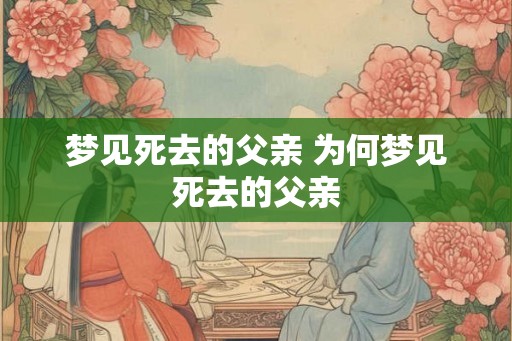 梦见死去的父亲 为何梦见死去的父亲