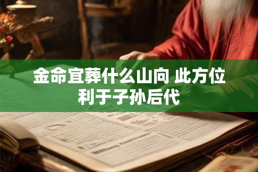 金命宜葬什么山向 此方位利于子孙后代