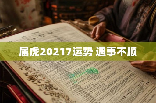 属虎20217运势 遇事不顺 属虎20217运势 遇事不顺