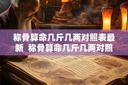 称骨算命几斤几两对照表最新  称骨算命几斤几两对照表2026