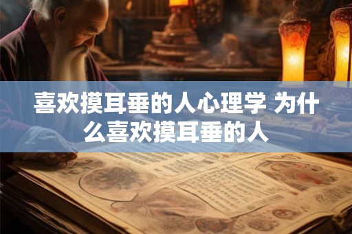 喜欢摸耳垂的人心理学 为什么喜欢摸耳垂的人