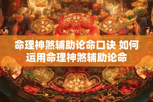 命理神煞辅助论命口诀 如何运用命理神煞辅助论命