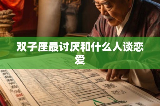 双子座最讨厌和什么人谈恋爱 双子座最讨厌和什么人谈恋爱