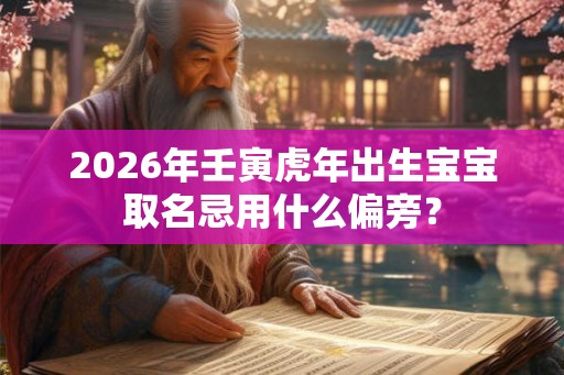 2026年壬寅虎年出生宝宝取名忌用什么偏旁？