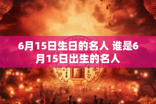 6月15日生日的名人 谁是6月15日出生的名人