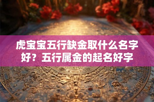 虎宝宝五行缺金取什么名字好？五行属金的起名好字