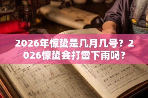 2026年惊蛰是几月几号?2026惊蛰会打雷下雨吗? 2026年惊蛰是几月几号?2026惊蛰会打雷下雨吗?