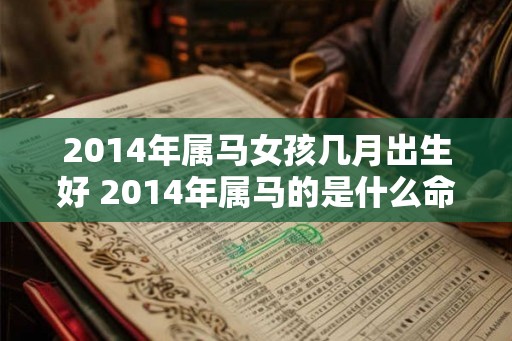 2014年属马女孩几月出生好 2014年属马的是什么命 2014年属马女孩几月出生好 2014年属马的是什么命