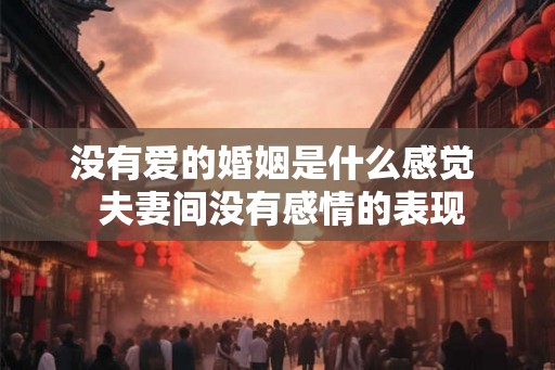 没有爱的婚姻是什么感觉  夫妻间没有感情的表现