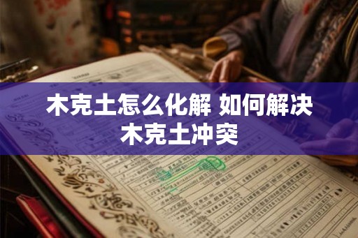 木克土怎么化解 如何解决木克土冲突