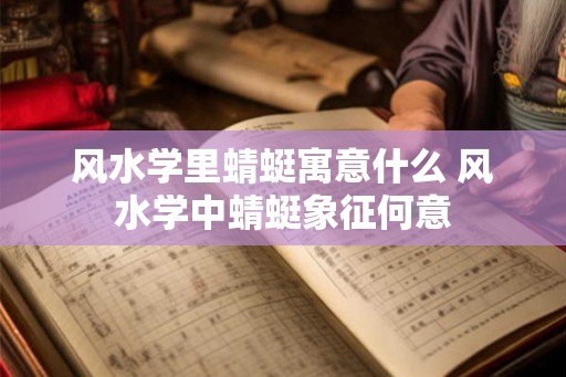 风水学里蜻蜓寓意什么 风水学中蜻蜓象征何意