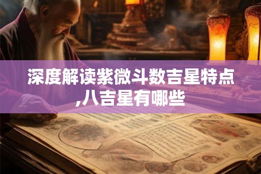 深度解读紫微斗数吉星特点,八吉星有哪些
