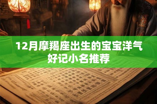 12月摩羯座出生的宝宝洋气好记小名推荐 12月摩羯座出生的宝宝洋气好记小名推荐