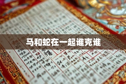 马和蛇在一起谁克谁